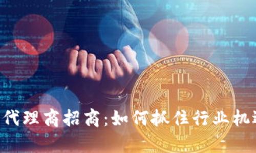 区块链平台项目代理商招商：如何抓住行业机遇，开启财富之路
