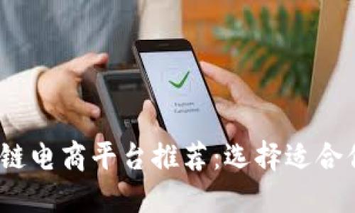2023年最佳区块链电商平台推荐：选择适合你的数字购物之旅