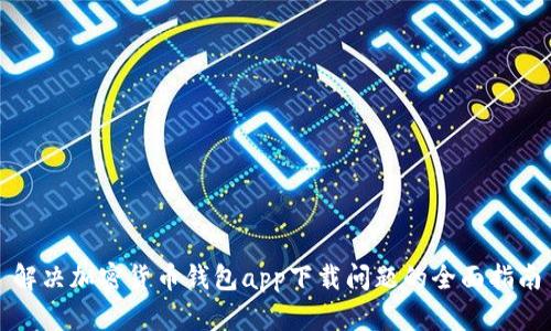 解决加密货币钱包app下载问题的全面指南