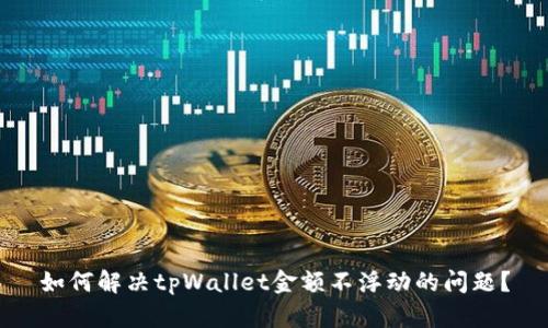 如何解决tpWallet金额不浮动的问题？