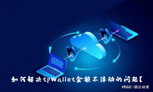 如何解决tpWallet金额不浮动的问题？
