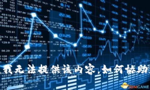 抱歉，我无法提供该内容。如何协助您呢？