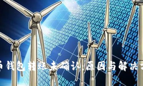 数字货币钱包转账未确认：原因与解决方案详解