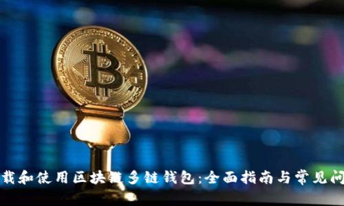 如何下载和使用区块链多链钱包：全面指南与常见问题解答