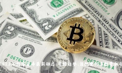 2023年数字货币最新动态：市场趋势、法规变化与投资机会