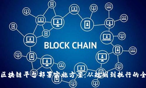 全面解析区块链平台部署实施方案：从规划到执行的全流程指南
