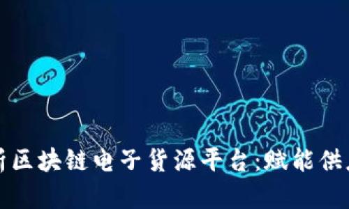 最全面解析区块链电子货源平台：赋能供应链的未来