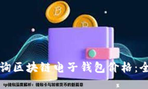 如何查询区块链电子钱包价格：全面指南