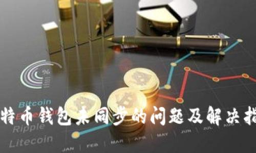 比特币钱包未同步的问题及解决指南
