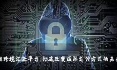 区块链跨境汇款平台：彻底改变国际支付方式的