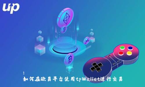 :
如何在欧易平台使用tpWallet进行交易